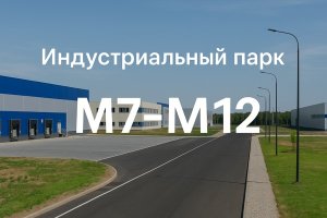 Индустриальный парк «M7–M12»: современная платформа для развития промышленности и логистики